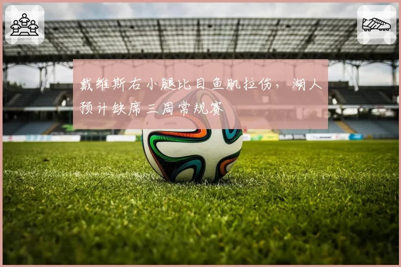 戴维斯右小腿比目鱼肌拉伤，湖人预计缺席三周常规赛