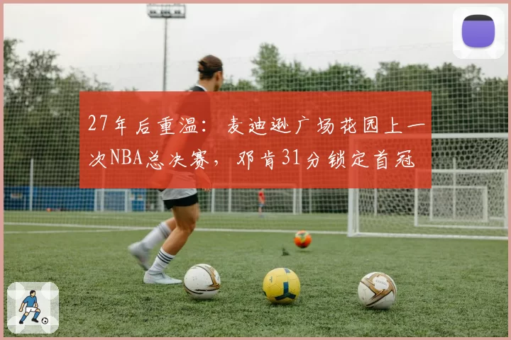 27年后重温:麦迪逊广场花园上一次NBA总决赛,邓肯31分锁定首冠