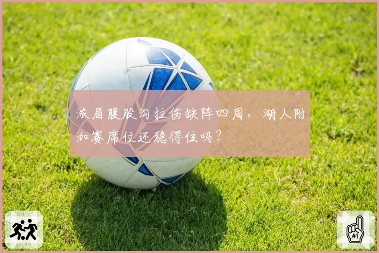 浓眉腹股沟拉伤缺阵四周，湖人附加赛席位还稳得住吗？