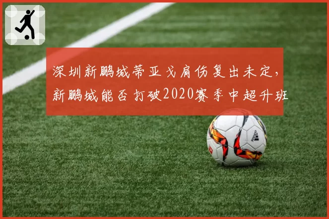 深圳新鹏城蒂亚戈肩伤复出未定，新鹏城能否打破2020赛季中超升班马降级魔咒