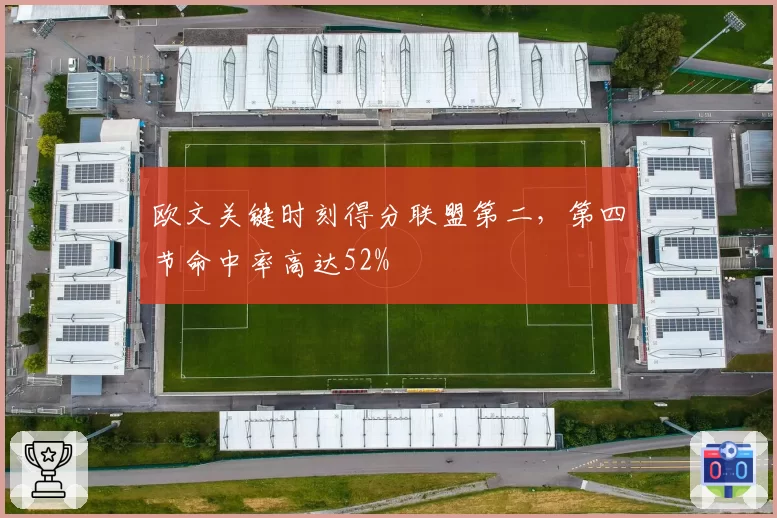 欧文关键时刻得分联盟第二,第四节命中率高达52%