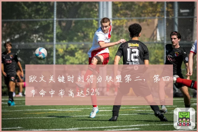 欧文关键时刻得分联盟第二,第四节命中率高达52%