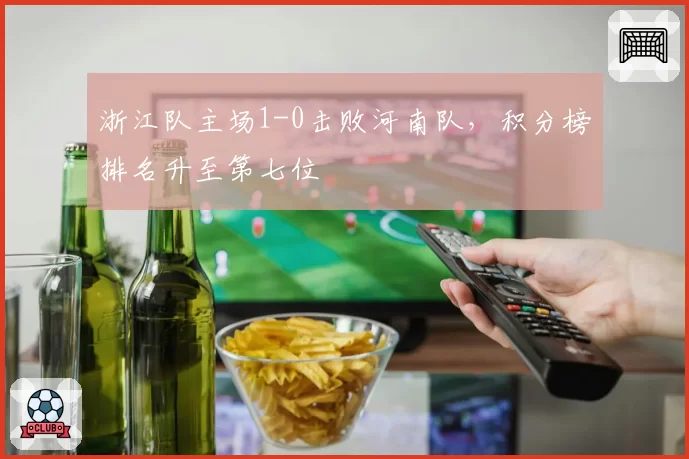 浙江队主场1-0击败河南队,积分榜排名升至第七位