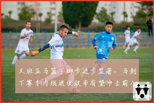 文班亚马篮下脚步进步显著，马刺下赛季内线进攻效率有望冲击前八。