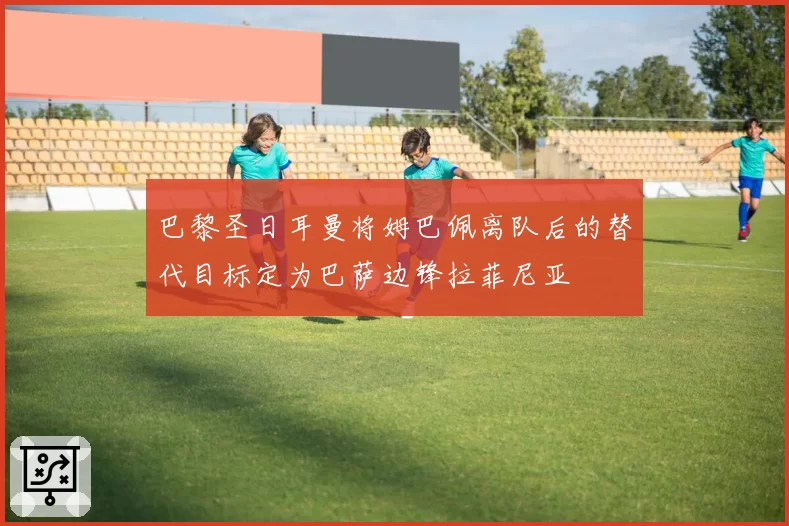 巴黎圣日耳曼将姆巴佩离队后的替代目标定为巴萨边锋拉菲尼亚