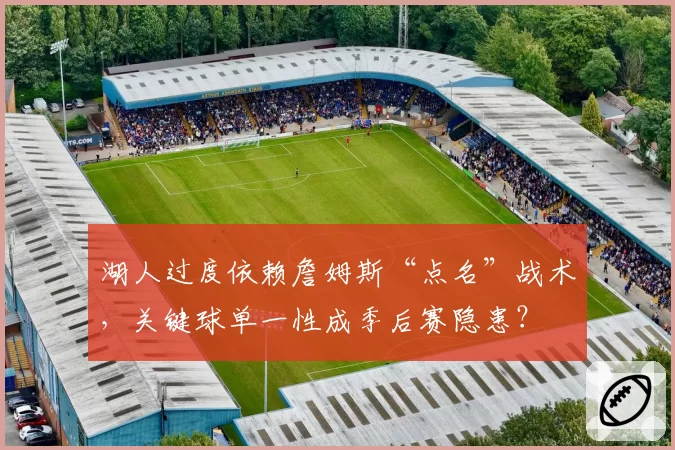 湖人过度依赖詹姆斯“点名”战术，关键球单一性成季后赛隐患？