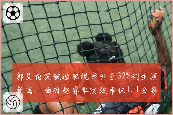 郭艾伦突破造犯规率升至32%创生涯新高，面对赵睿单防效率仅1.1分每回合形成博弈