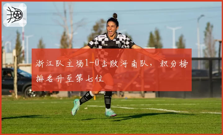 浙江队主场1-0击败河南队,积分榜排名升至第七位