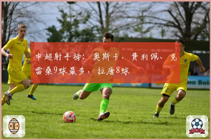 中超射手榜:奥斯卡、费利佩、克雷桑9球最多,拉唐8球
