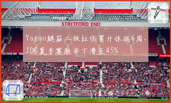 Yagao腿筋二级拉伤累计休战6周，JDG夏季赛胜率下滑至45%