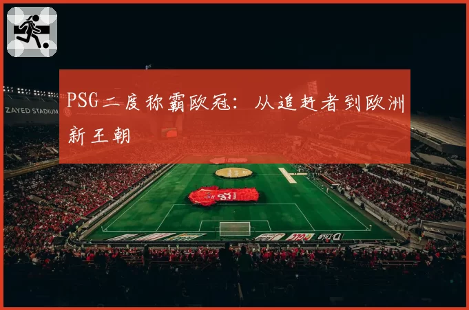 PSG二度称霸欧冠：从追赶者到欧洲新王朝