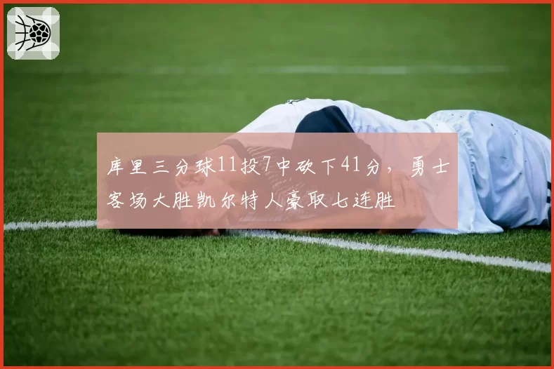 库里三分球11投7中砍下41分，勇士客场大胜凯尔特人豪取七连胜