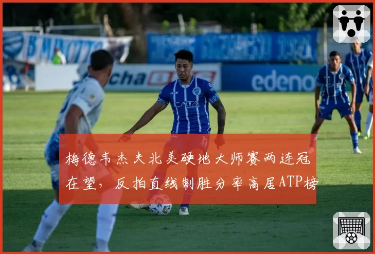 梅德韦杰夫北美硬地大师赛两连冠在望,反拍直线制胜分率高居ATP榜首