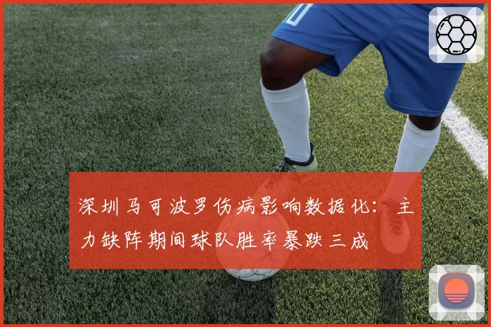 深圳马可波罗伤病影响数据化：主力缺阵期间球队胜率暴跌三成