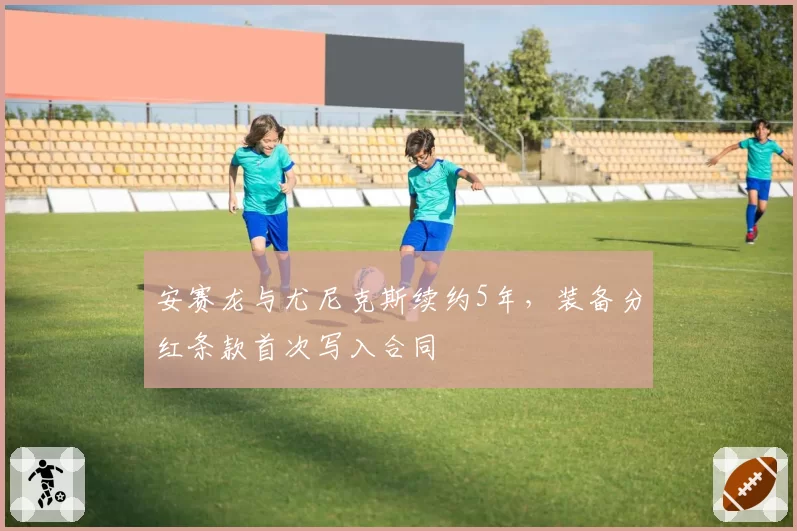 安赛龙与尤尼克斯续约5年,装备分红条款首次写入合同