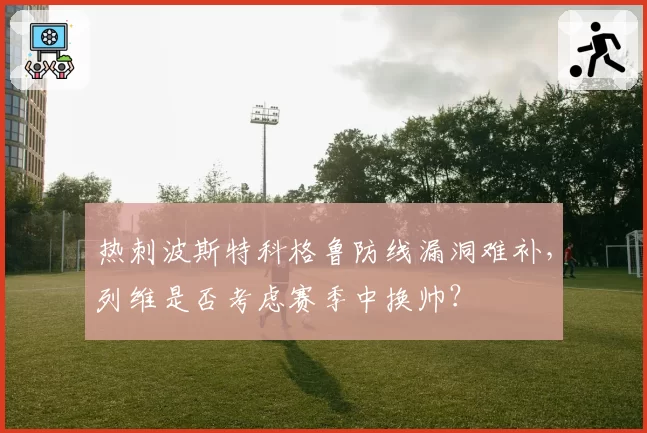 热刺波斯特科格鲁防线漏洞难补，列维是否考虑赛季中换帅？