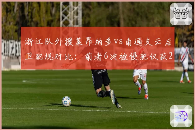 浙江队外援莱昂纳多vs南通支云后卫犯规对比:前者6次被侵犯仅获2次哨声