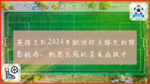 英格兰队2024年欧洲杯点球失利阴影犹存，凯恩无冠纪录竟成段子