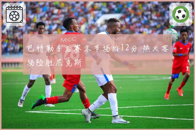 巴特勒季后赛末节场均12分 热火客场险胜尼克斯
