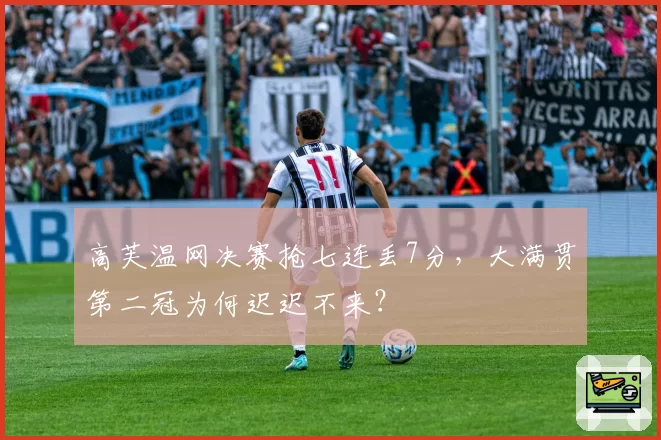 高芙温网决赛抢七连丢7分，大满贯第二冠为何迟迟不来？