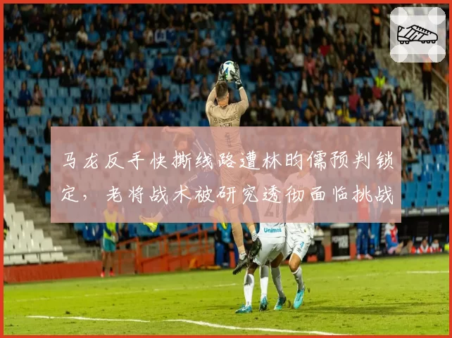 马龙反手快撕线路遭林昀儒预判锁定,老将战术被研究透彻面临挑战