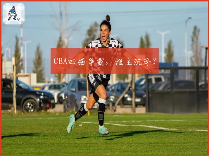 CBA四强争霸,谁主沉浮?