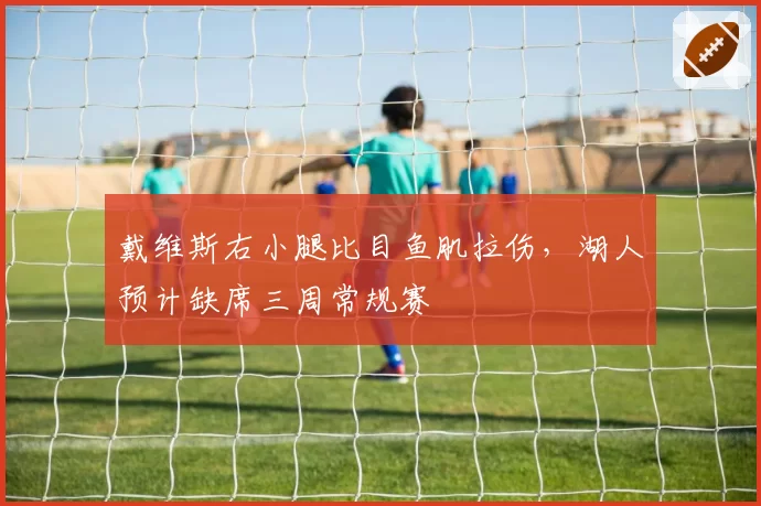 戴维斯右小腿比目鱼肌拉伤，湖人预计缺席三周常规赛